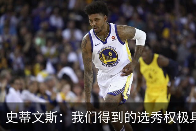 史蒂文斯：我们得到的选秀权极具想象空间 也许能让我们干票大的